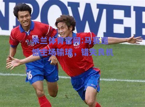 米兰体育官网:马赛遗憾主场输球，错失良机