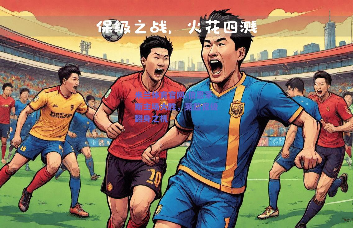 米兰体育官网:伯恩茅斯主场大胜，英超保级翻身之机