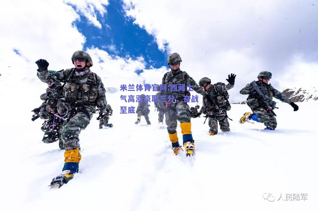 米兰体育官网:西藏士气高涨豪取三分，奋战至底