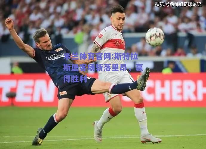 米兰体育官网:斯特拉斯堡客场斩落里昂，赢得胜利