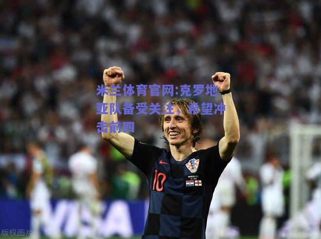 米兰体育官网:克罗地亚队备受关注，希望冲击前四