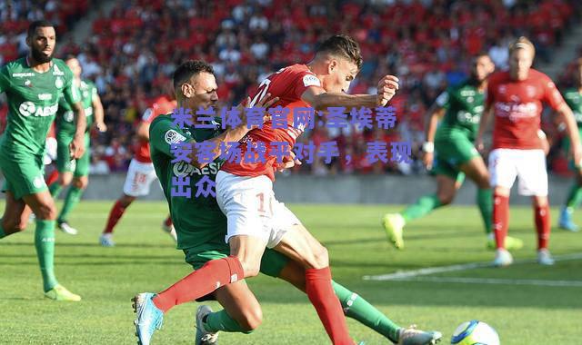 米兰体育官网:圣埃蒂安客场战平对手，表现出众