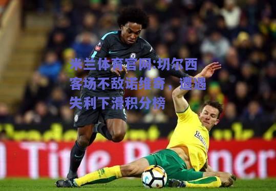 米兰体育官网:切尔西客场不敌诺维奇，遭遇失利下滑积分榜