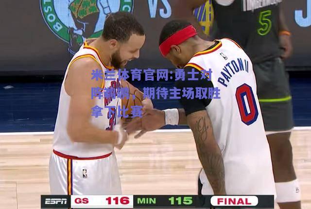 米兰体育官网:勇士对阵鹈鹕，期待主场取胜拿下比赛