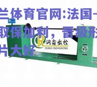 米兰体育官网:法国-轻取保加利，晋级形势一片大好