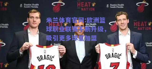 米兰体育官网:欧洲篮球职业联赛不断升级，吸引更多球星加盟