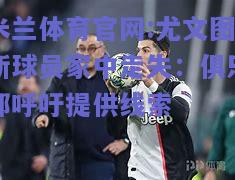米兰体育官网:尤文图斯球员家中走失：俱乐部呼吁提供线索