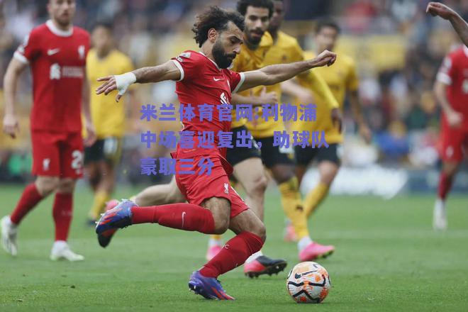 米兰体育官网:利物浦中场喜迎复出，助球队豪取三分