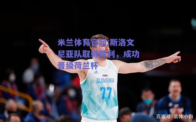 米兰体育官网:斯洛文尼亚队取得胜利，成功晋级荷兰杯