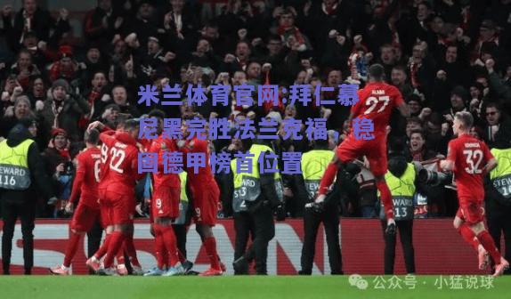 米兰体育官网:拜仁慕尼黑完胜法兰克福，稳固德甲榜首位置